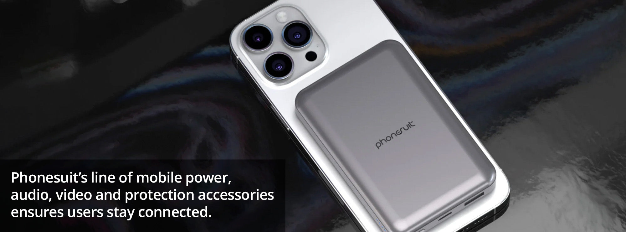 Phonesuit’s line of mobile power, audio, video and protection accessories ensures users stay connected.