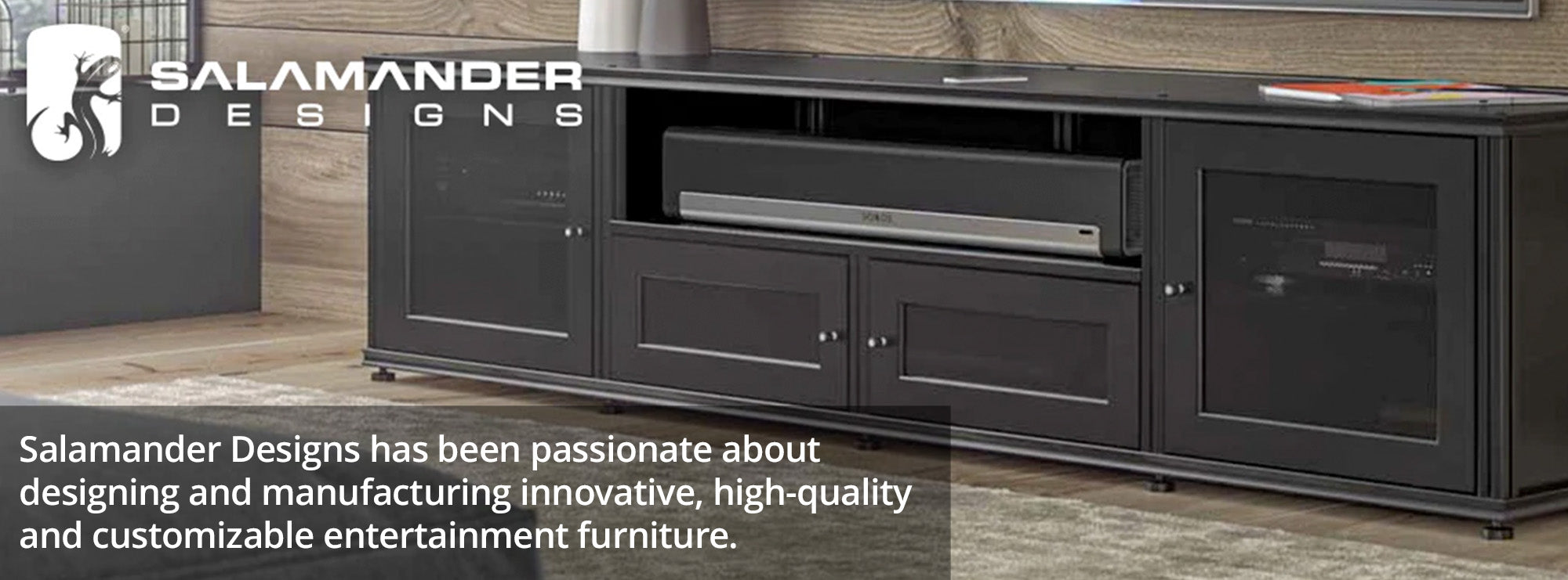 Salamander Designs has been passionate about designing and manufacturing innovative, high-quality and customizable entertainment furniture.