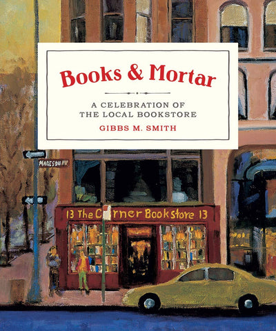 Books & Mortar: A Celebration of the Local Bookstores by Gibbs M. Smith