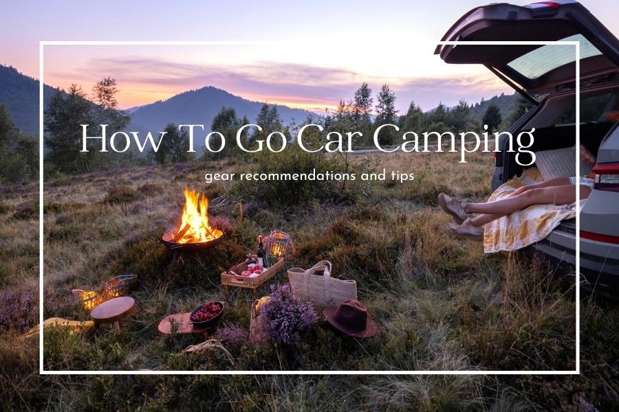 how to go car camping - gear recommendations and planning a trip