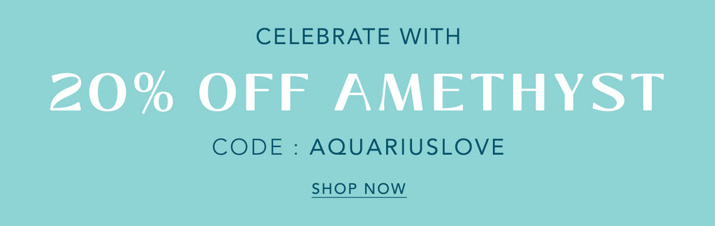 Celebrate with 20% off Amethyst CODE: AQUARIUSLOVE. Shop Now