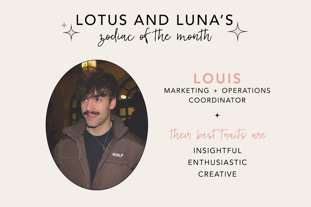 lotus and luna's zodiac of the month: louis—marketing + operations coordinator. their best traits are: insightful, enthusiastic, creative