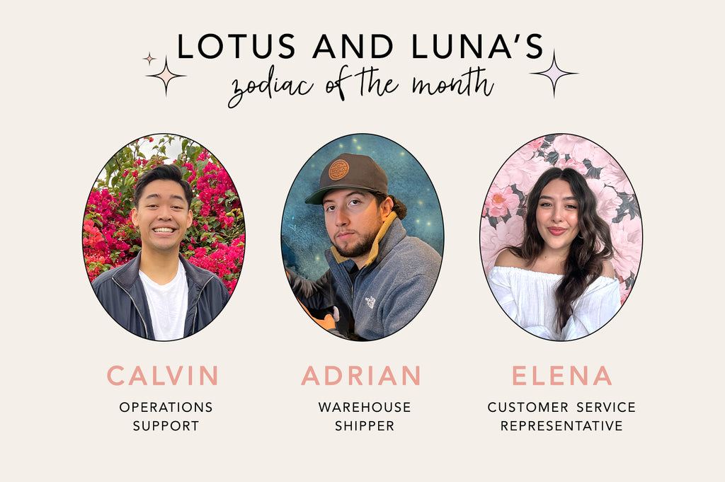 Lotus and Luna's zodiac of the month: calvin our operations support, adrian our warehouse shipper, and elena our customer service representative