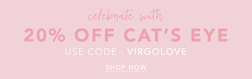 celebrate with 20% off cat's eye. use code: VIRGOLOVE at checkout