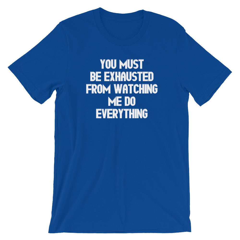 You Must Be Exhausted From Watching Me Do Everything T-Shirt (Unisex ...