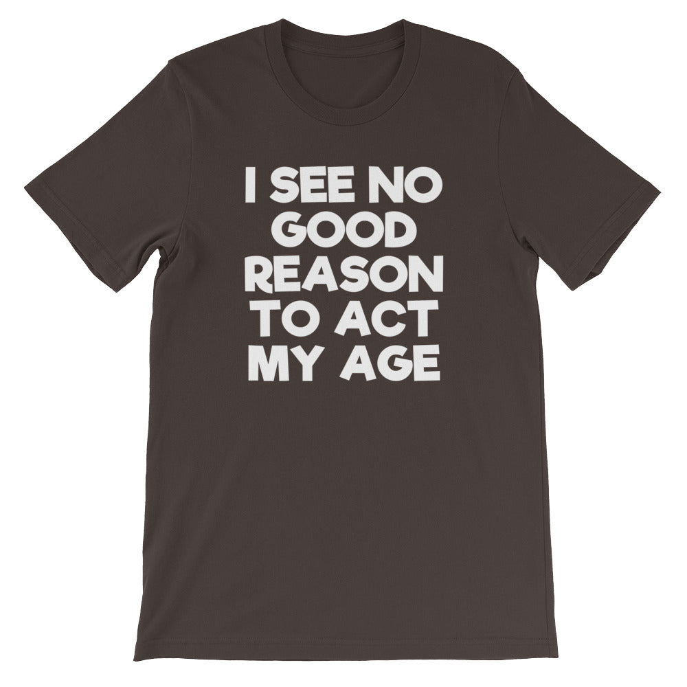 I See No Good Reason To Act My Age T-Shirt (Unisex) – NoiseBot.com