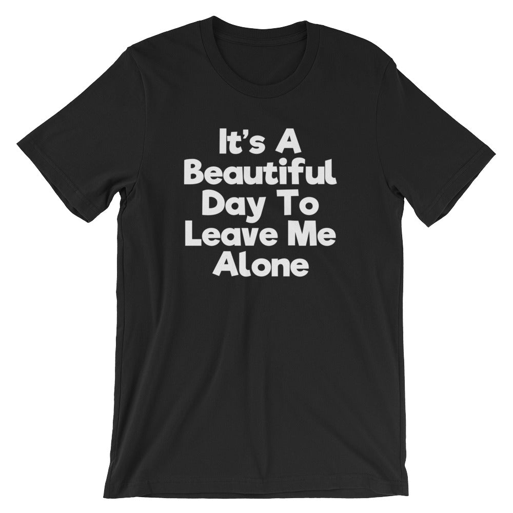 It's A Beautiful Day To Leave Me Alone T-Shirt (Unisex) – NoiseBot.com