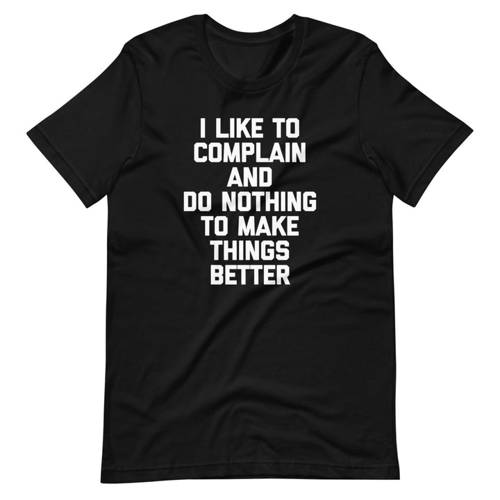 I Like To Complain & Do Nothing To Make Things Better T-Shirt (Unisex ...