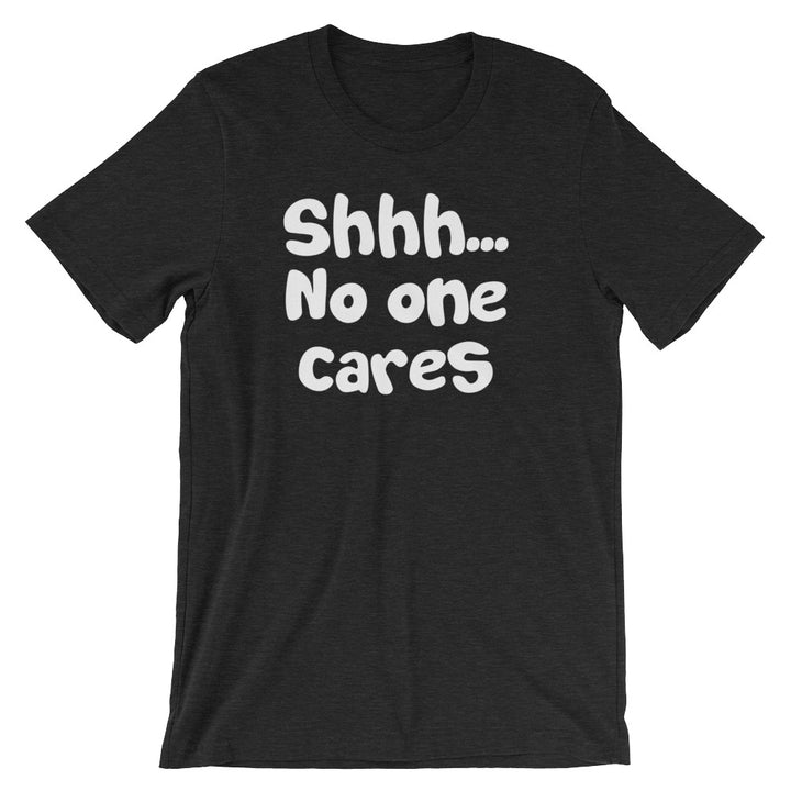 Shhh No One Cares T Shirt Unisex