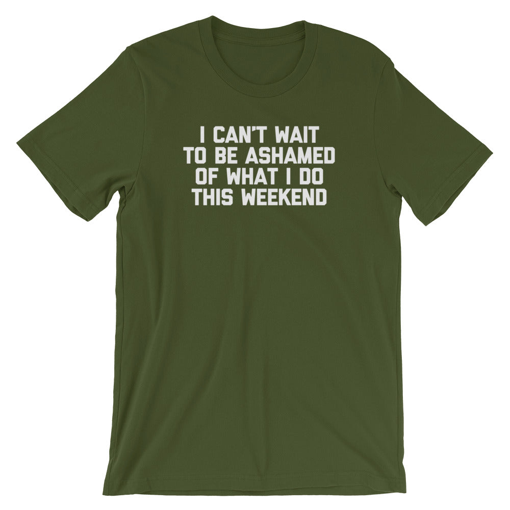 I Can't Wait To Be Ashamed Of What I Do This Weekend T-Shirt (Unisex ...