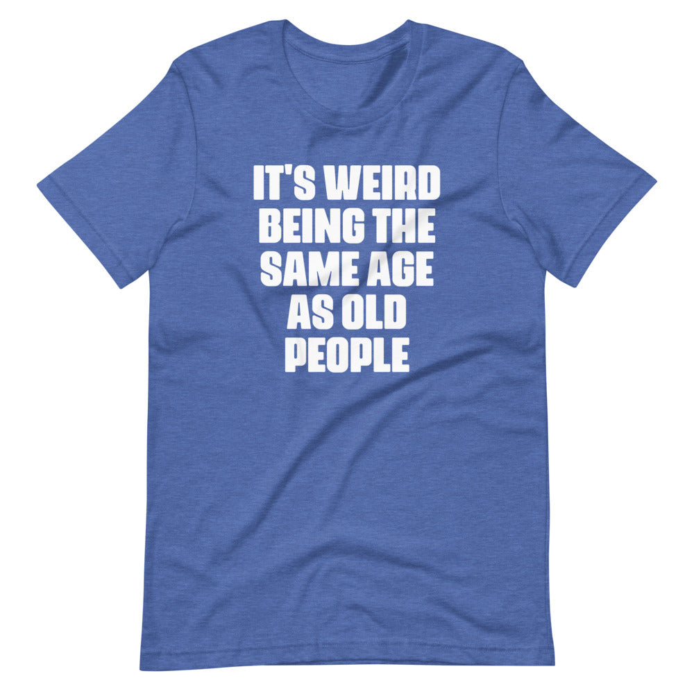 It's Weird Being The Same Age As Old People T-Shirt (Unisex) – NoiseBot.com