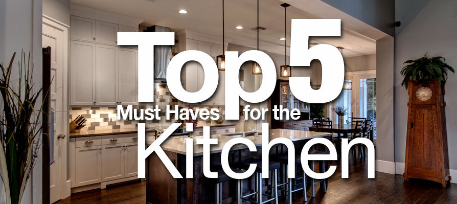 Top 5 Must Haves for the Kitchen
