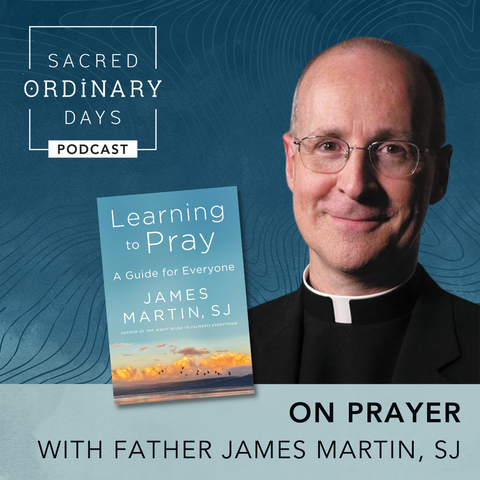 Father James Martin, author of Learning to Pray: A Guide for Everyone, on the Sacred Ordinary Days Podcast.