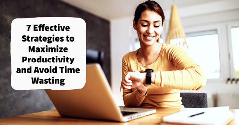 7 Effective Strategies to Maximize Productivity and Avoid Time Wasting | New Blog Post | A Moment Of Now Lifestyle Store