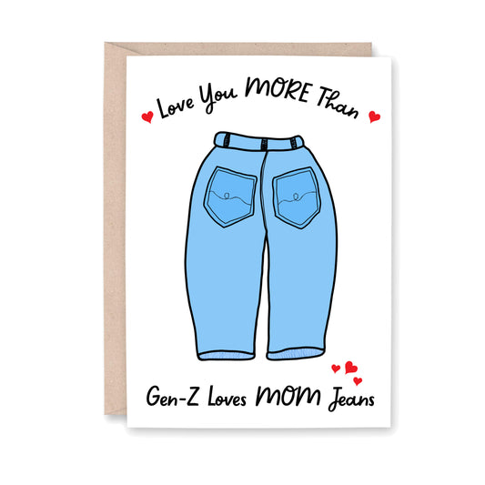 Greeting card that reads: Love You MORE Than Gen-Z Loves MOM Jean. WIth an illustrated picture of mom jeans with little red hearts near the words