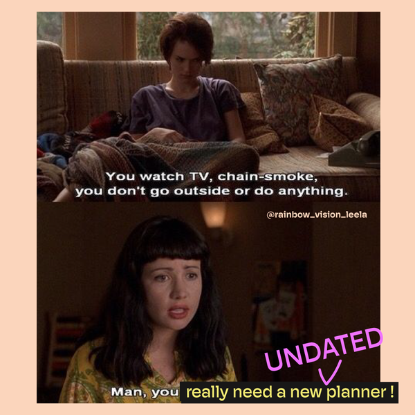 a screenshot of Winona Ryder and Janeane Garofalo in Reality Bites with the quote: "You watch TV, chain-smoke, you don't go outside or do anything. Man you really need a new *UNDATED* planner!"