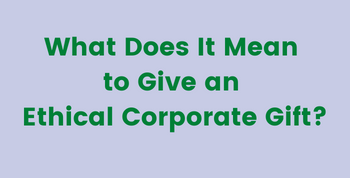 What does it mean to give an ethical corporate gift?