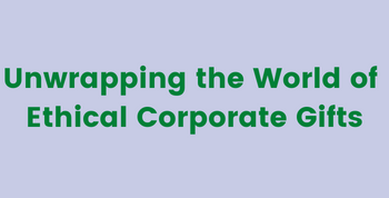 Unwrapping the World of Ethical Corporate Gifts