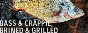 Bass & Crappie, Brined & Grilled