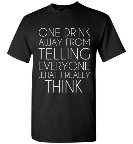 One Drink Away From Telling Everyone What I Really Think – tshirtunicorn