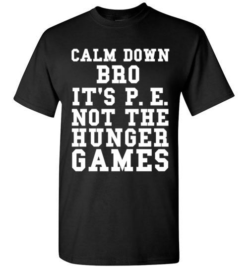 Calm Down Bro It's P.E. Not The Hunger Games – tshirtunicorn
