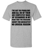 I've Got 99 Problems and All 89 of Them are Completely Made Up Scenarios in my Head That I'm Stressing About for Absolutely No Logical Reason T-Shirt