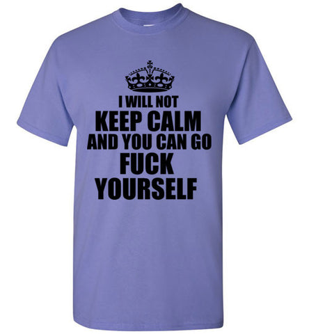 I Will Not Keep Calm and You Can Go Fuck Yourself T-Shirt – tshirtunicorn