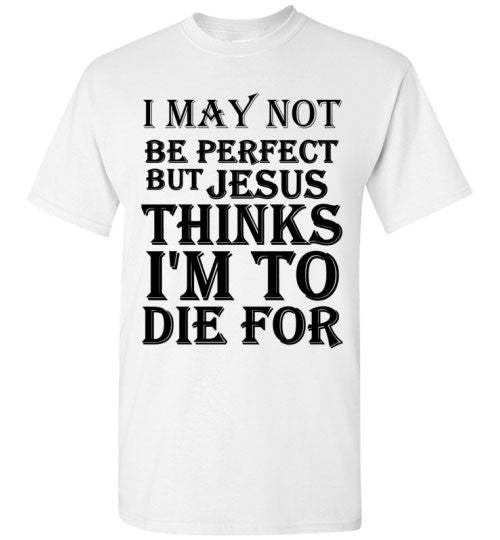 I May Not Be Perfect but Jesus Thinks i'm to Die For – tshirtunicorn