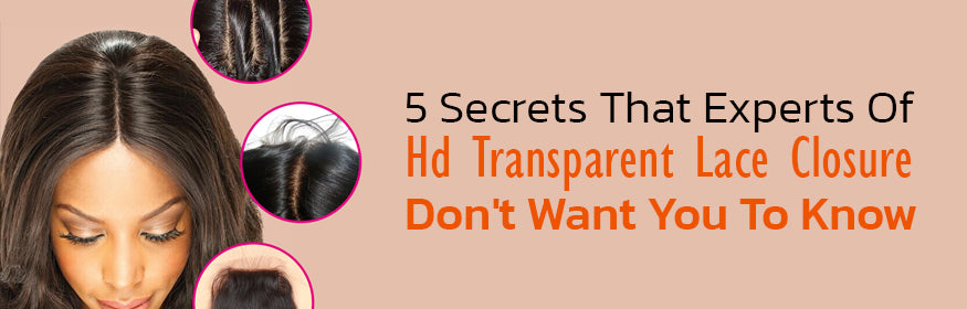 5 Secrets That Experts Of HD Transparent Lace Closure Don't Want