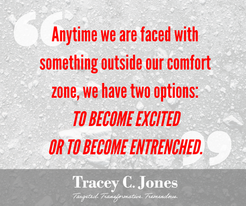 Anytime we are faced with something outside our comfort zone, we have two options: to become excited or to become entrenched.