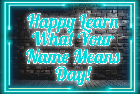 Happy Learn What Your Name Means Day