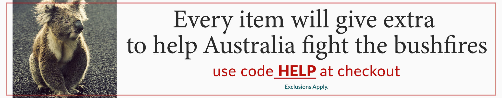 Every item will give extra to help Australia fight the bushfires | Use code HELP at checkout | Exclusions Apply.