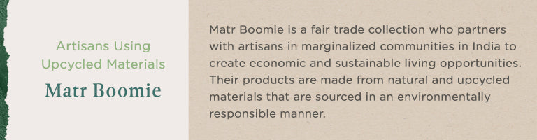 Artisans Using Upcycled Materials | Matr Boomie | Matr Boomie is a fair trade collection who partners with artisans in marginalized communities in India to create economic and sustainable living opportunities. Their products are made from natural and upcycled materials that are sourced in an environmentally responsible manner.