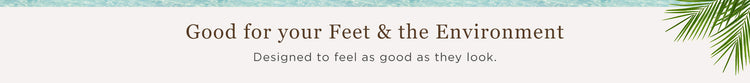 Good for your feet & the environment | Designed to feel as good as they look