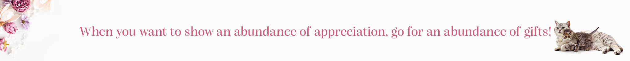 “When you want to show an abundance of appreciation, go for an abundance of gifts!