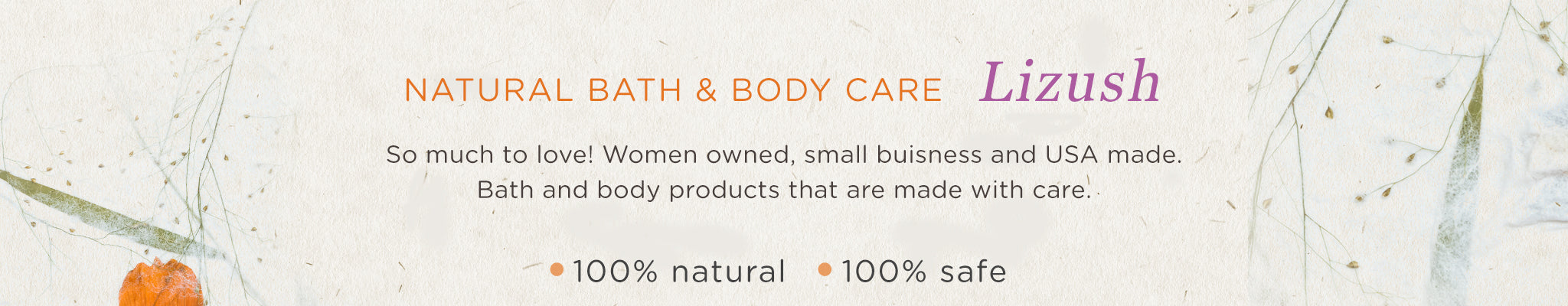 Natural Bath & Body Care | Lizush | So much to love! Women owned, small business, and USA made. Bath and body products that are made with care | 100% Natural | 100% Safe