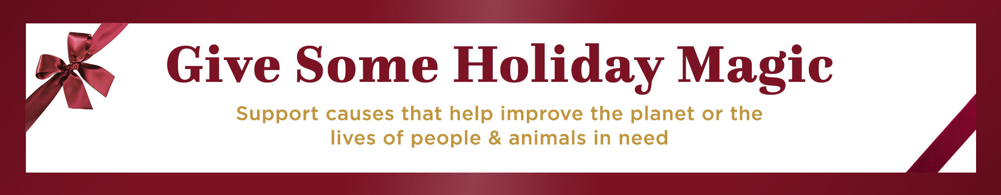 Give Some Holiday Magic  | Support causes that help improve the planet or the lives of people & animals in need