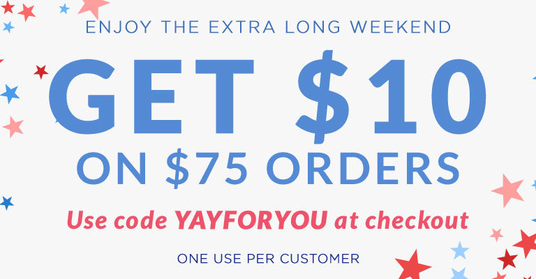 Enjoy the Extra Long Weekend | Get $10 on $75 Orders | Use code YAYFORYOU at checkout | One use per customer