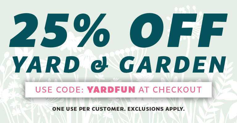 25% Off Yard & Garden | Use Code: YARDFUN at checkout | One Use Per Customer. Exclusions Apply.