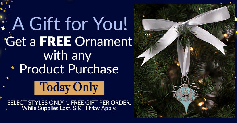 A Gift for You | Get a FREE select Ornament with any product purchase! | Today Only!