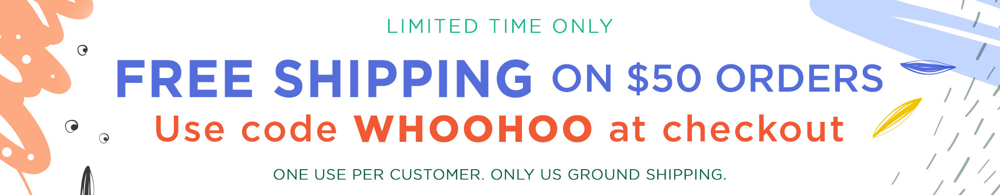 Free Shipping on $50 Orders | Use code WHOOHOO at checkout | One use per customer. Only US ground shipping.