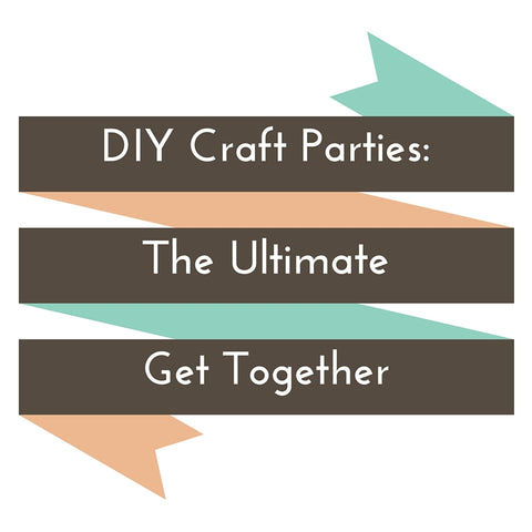 DIY Craft Parties: The Ultimate Get Together