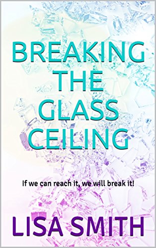 Breaking The Glass Ceiling If We Can Reach It We Will Break It