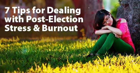 7 Tips for Dealing with Post-Election Stress & Burnout