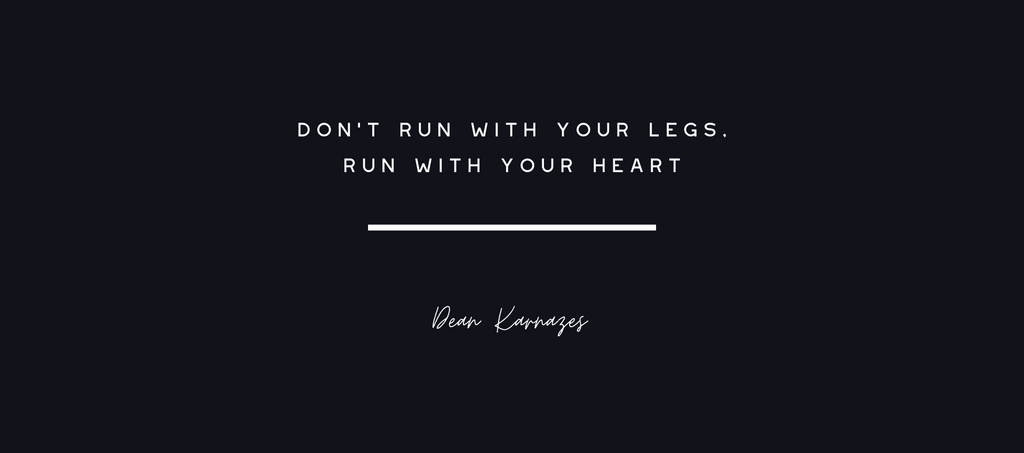 "Don't run with your legs, Run with your heart" - Dean Karnazes