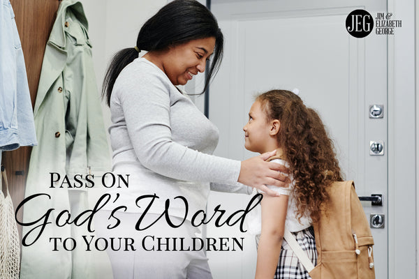 Pass On God's Word to Your Children by Jim and Elizabeth George