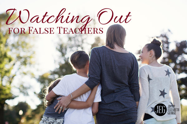 Watching Out for False Teachers by Jim and Elizabeth George