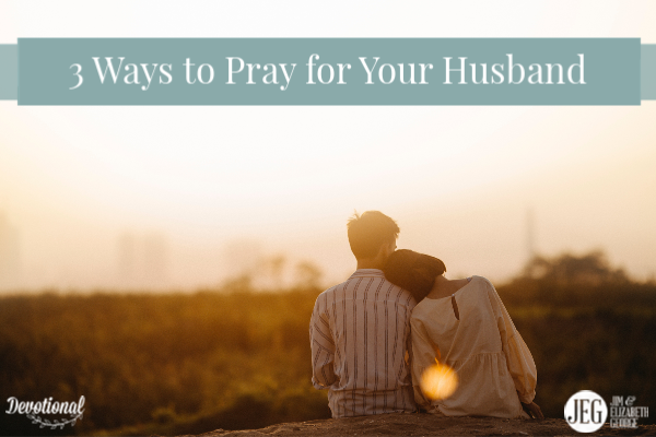 Three Ways to Pray for Your Husband