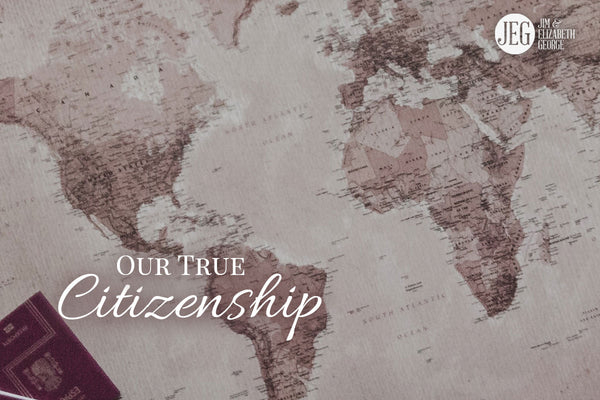 Our True Citizenship by Jim and Elizabeth George