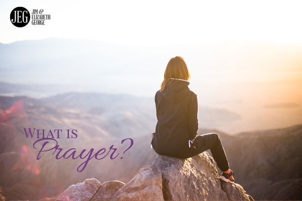 What is Prayer? by Elizabeth and Jim George